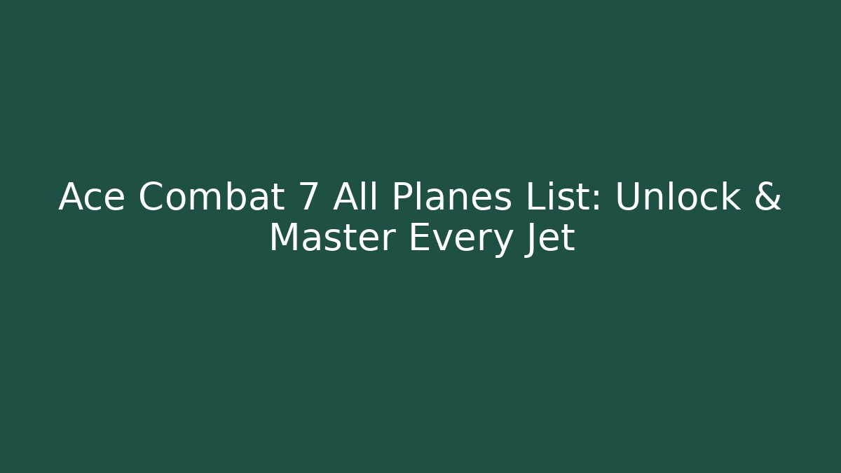 Ace Combat 7 All Planes List: Unlock & Master Every Jet - Andrea Zevedo