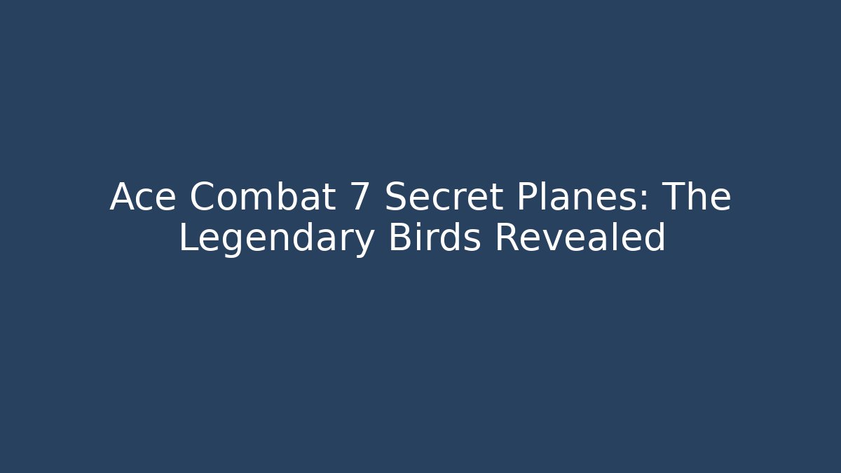 Ace Combat 7 Secret Planes: The Legendary Birds Revealed