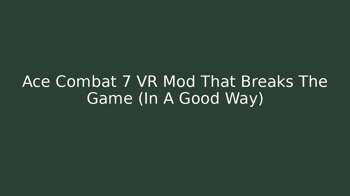 Ace Combat 7 VR Mod That Breaks The Game (In A Good Way)