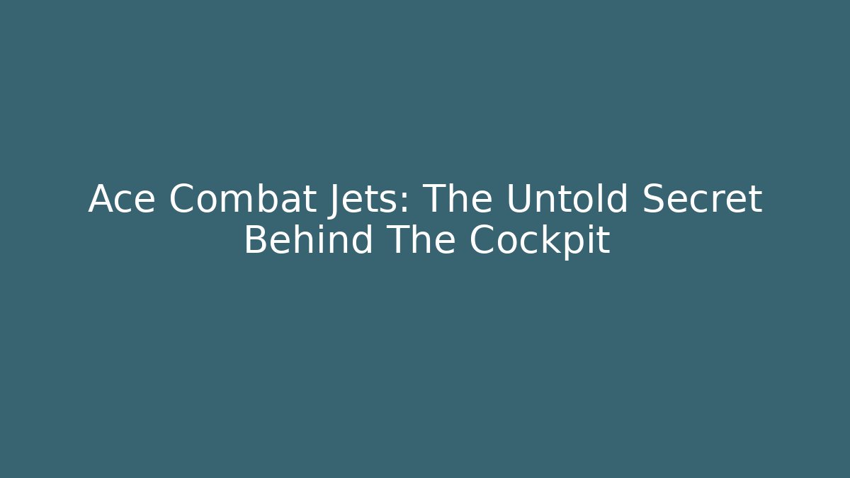 Ace Combat Jets: The Untold Secret Behind The Cockpit
