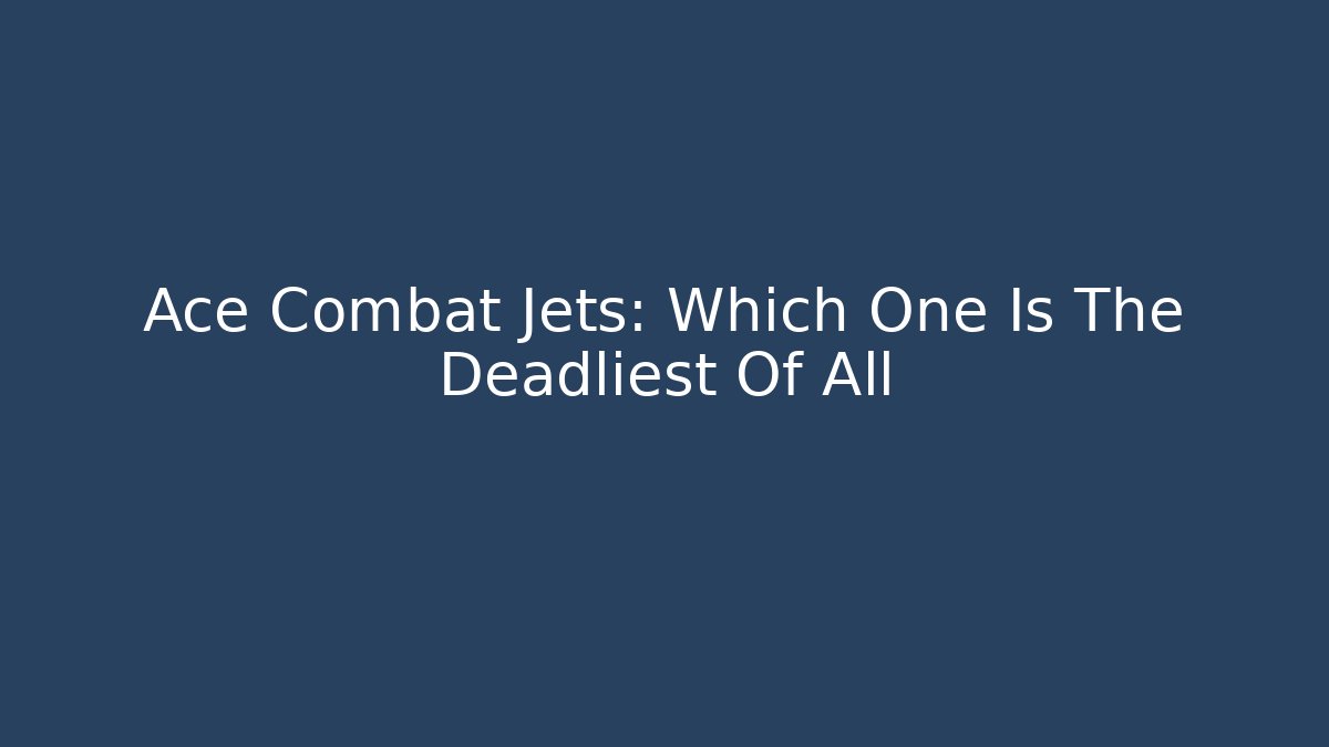 Ace Combat Jets: Which One Is The Deadliest Of All