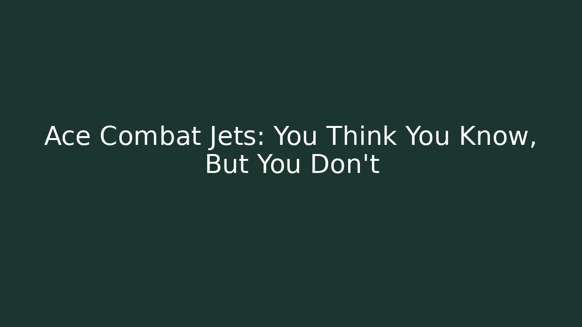 Ace Combat Jets: You Think You Know, But You Don't