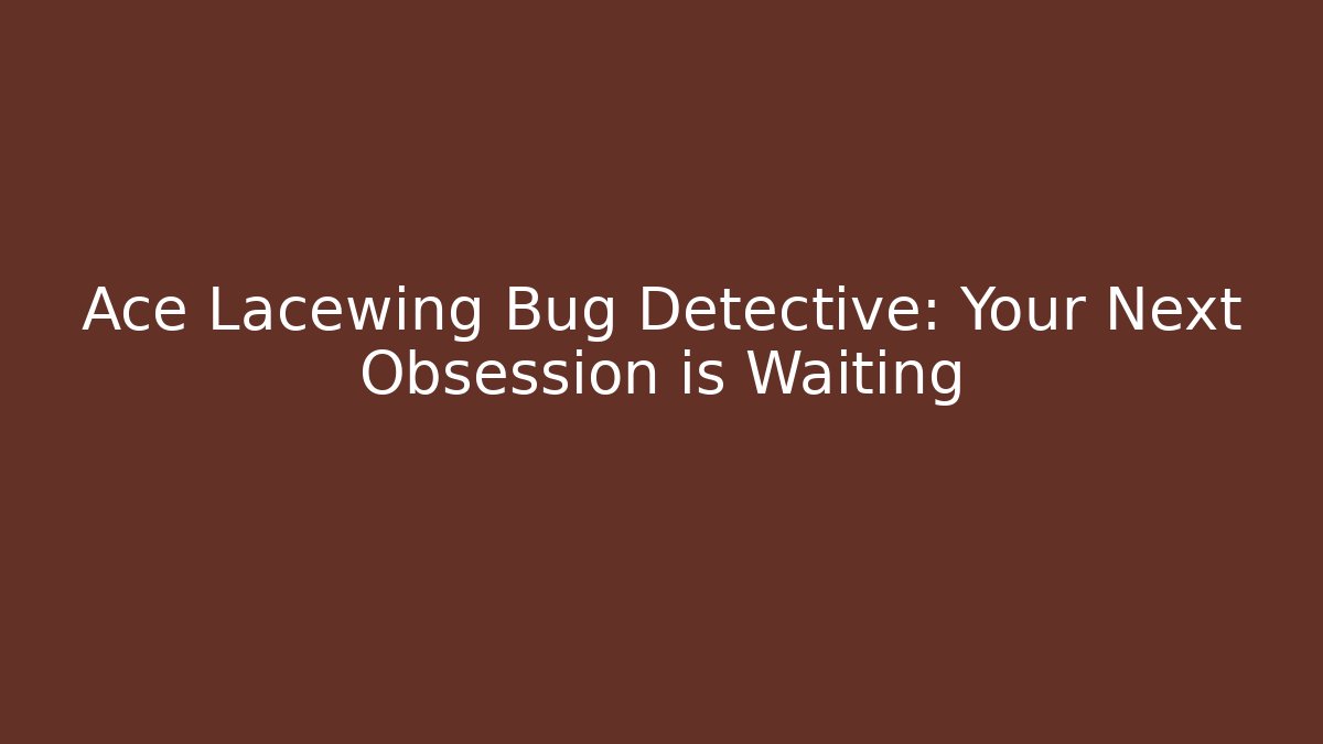 Ace Lacewing Bug Detective: Your Next Obsession is Waiting