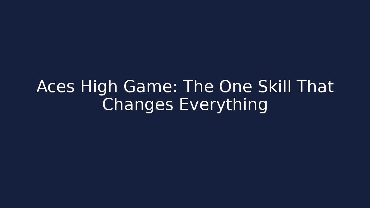 Aces High Game: The One Skill That Changes Everything
