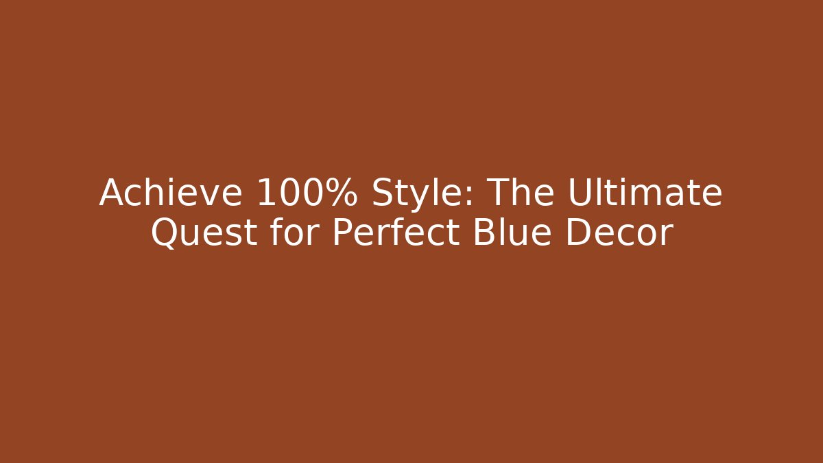 Achieve 100% Style: The Ultimate Quest for Perfect Blue Decor