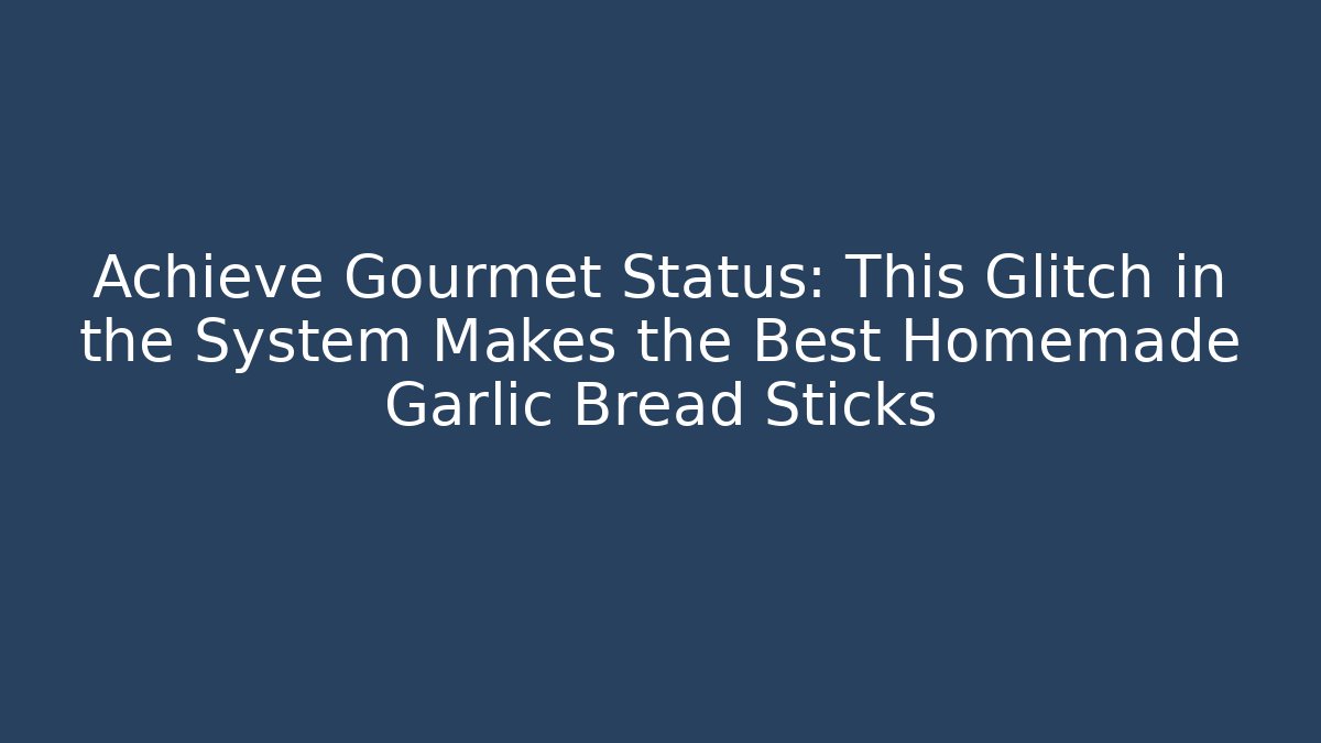 Achieve Gourmet Status: This Glitch in the System Makes the Best Homemade Garlic Bread Sticks