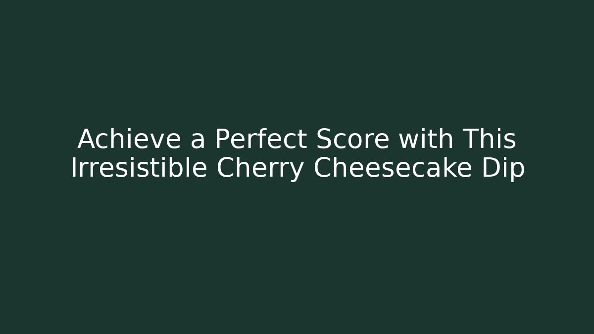Achieve a Perfect Score with This Irresistible Cherry Cheesecake Dip