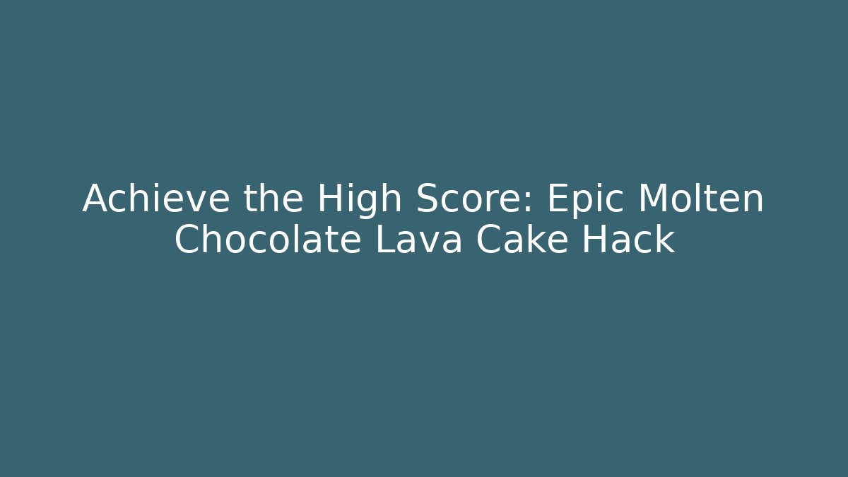Achieve the High Score: Epic Molten Chocolate Lava Cake Hack