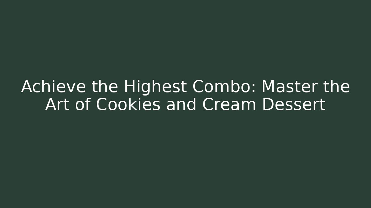 Achieve the Highest Combo: Master the Art of Cookies and Cream Dessert