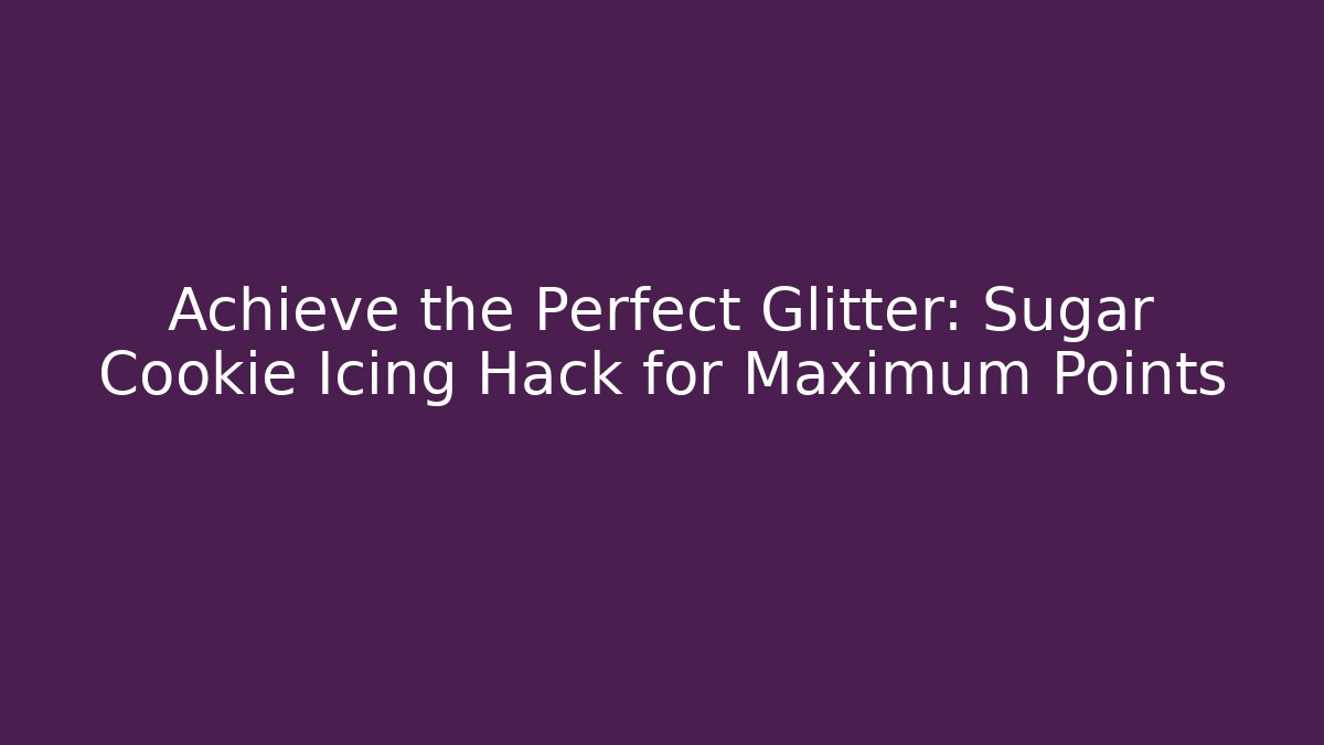 Achieve the Perfect Glitter: Sugar Cookie Icing Hack for Maximum Points - Andrea Zevedo