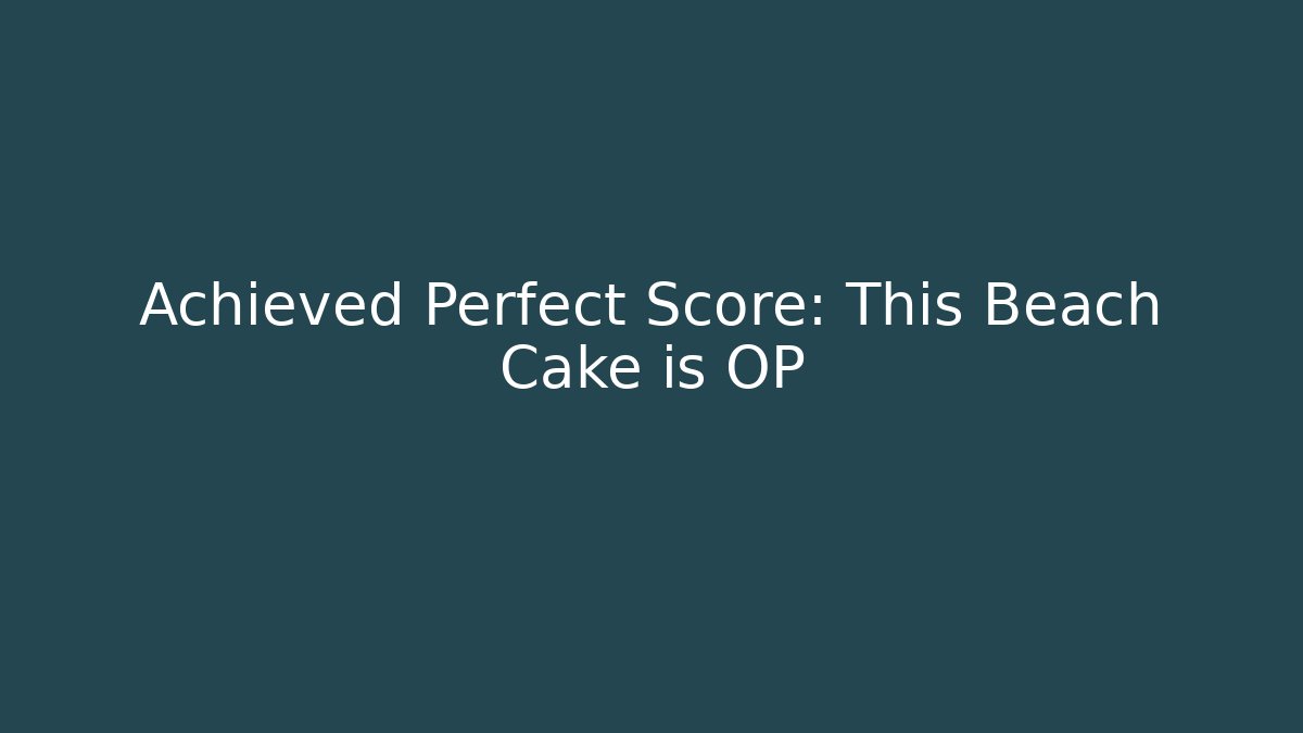 Achieved Perfect Score: This Beach Cake is OP