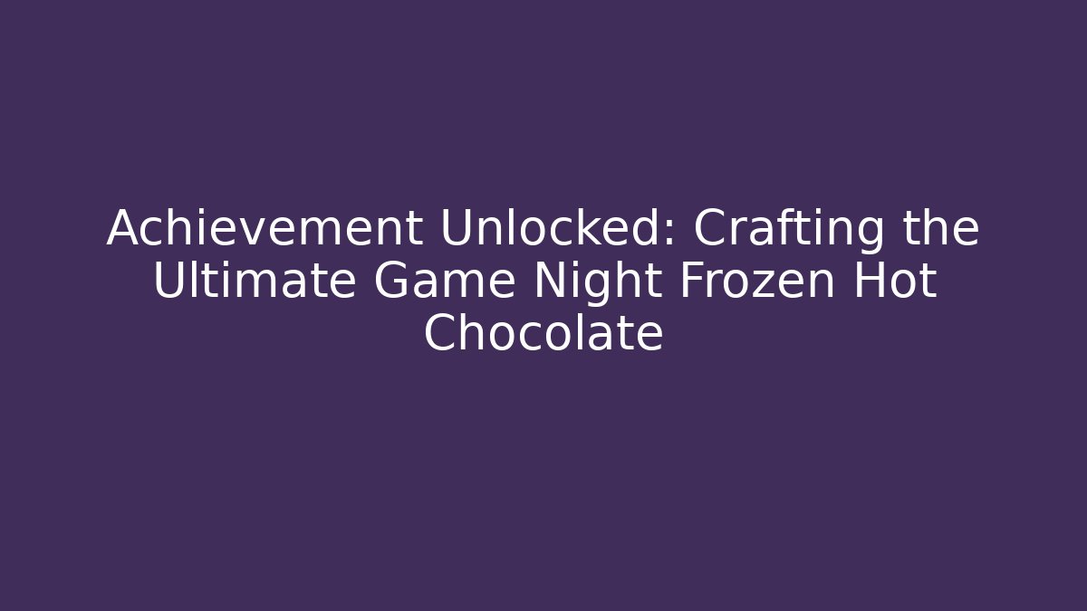 Achievement Unlocked: Crafting the Ultimate Game Night Frozen Hot Chocolate