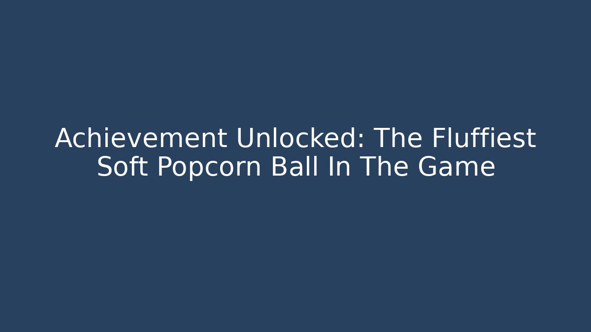 Achievement Unlocked: The Fluffiest Soft Popcorn Ball In The Game