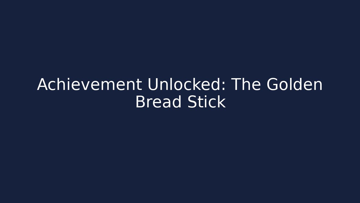 Achievement Unlocked: The Golden Bread Stick