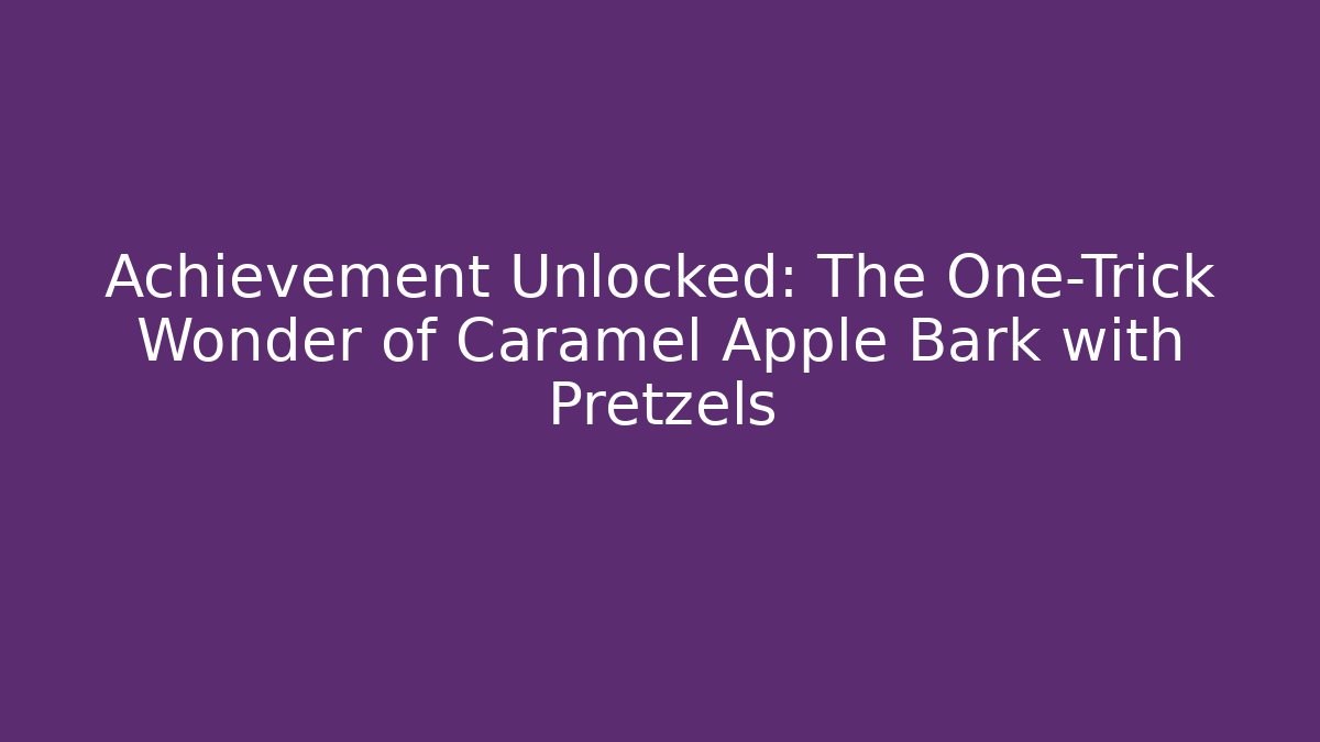 Achievement Unlocked: The One-Trick Wonder of Caramel Apple Bark with Pretzels