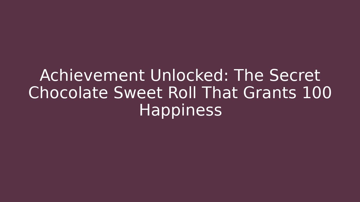 Achievement Unlocked: The Secret Chocolate Sweet Roll That Grants +100 Happiness