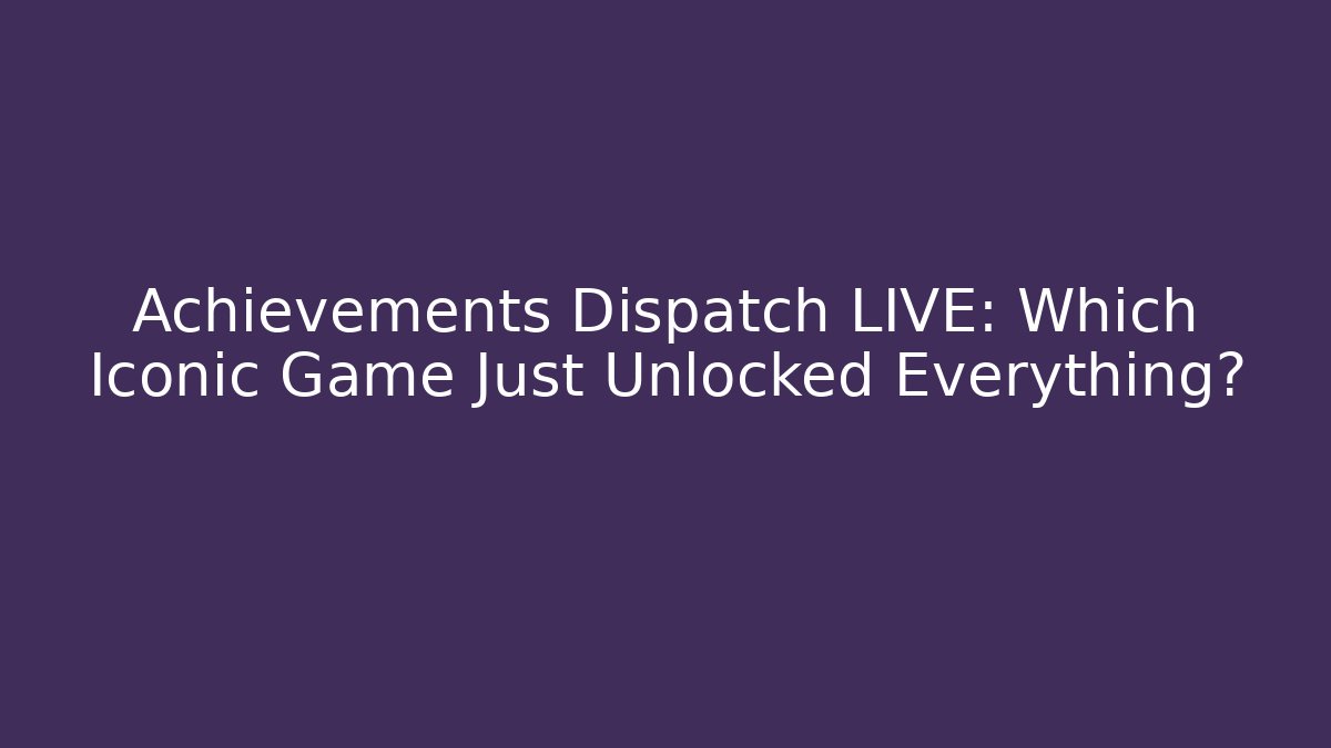 Achievements Dispatch LIVE: Which Iconic Game Just Unlocked Everything? - Andrea Zevedo