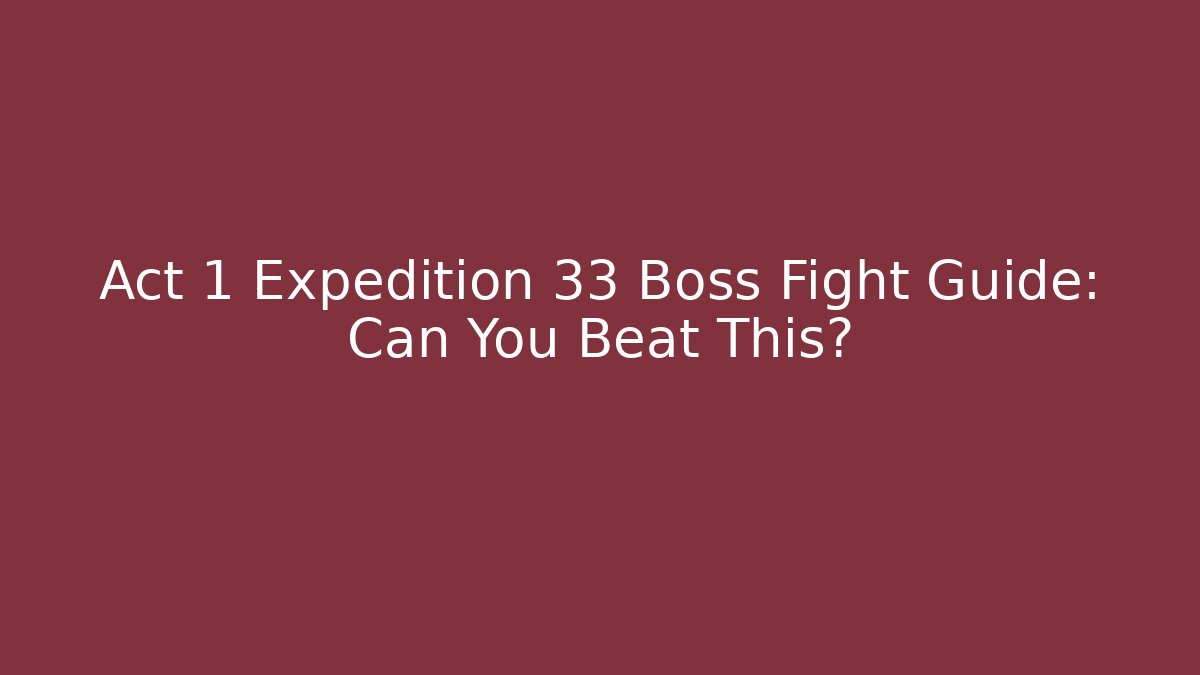 Act 1 Expedition 33 Boss Fight Guide: Can You Beat This?