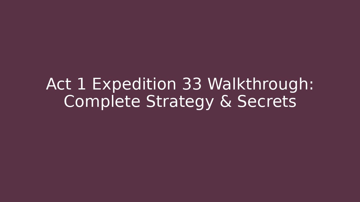 Act 1 Expedition 33 Walkthrough: Complete Strategy & Secrets - Andrea Zevedo