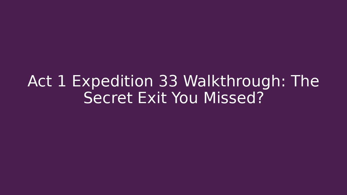 Act 1 Expedition 33 Walkthrough: The Secret Exit You Missed?