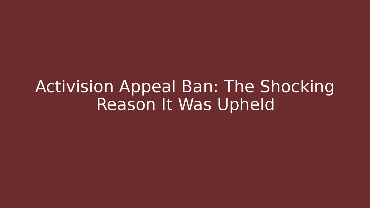 Activision Appeal Ban: The Shocking Reason It Was Upheld
