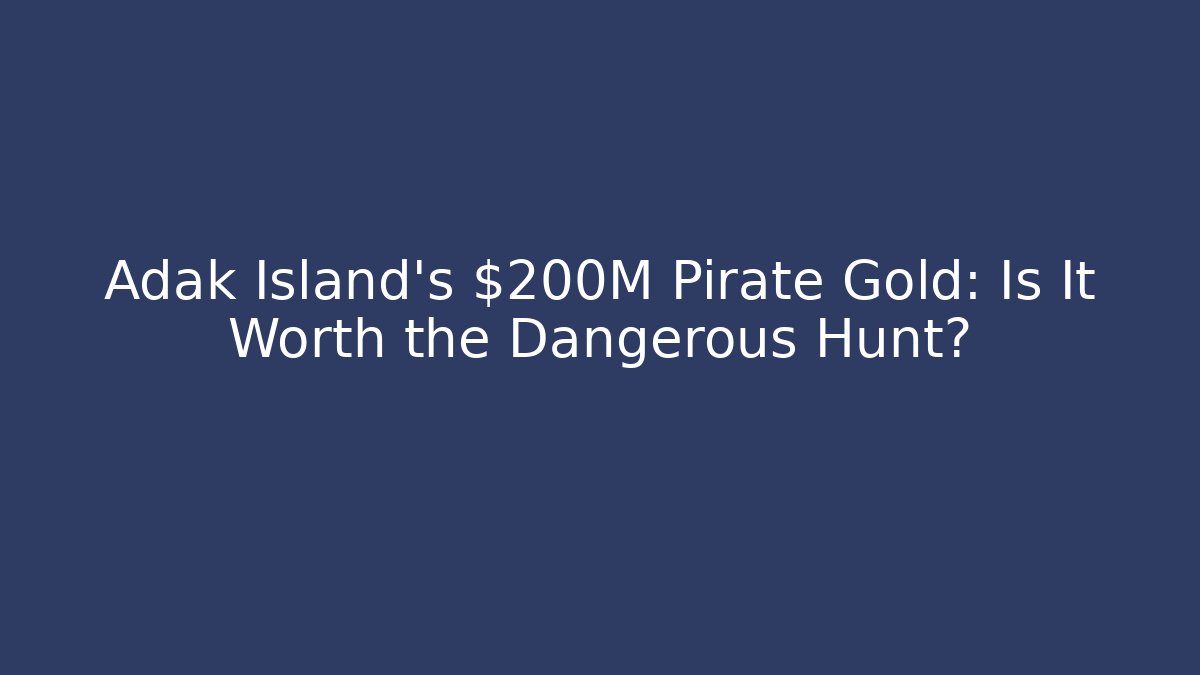 Adak Island’s $200M Pirate Gold: Is It Worth the Dangerous Hunt? - Andrea Zevedo