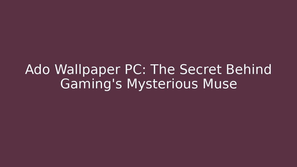 Ado Wallpaper PC: The Secret Behind Gaming’s Mysterious Muse