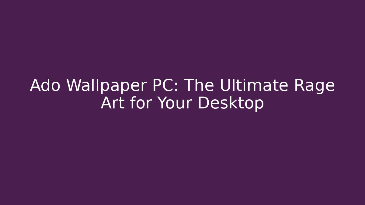 Ado Wallpaper PC: The Ultimate Rage Art for Your Desktop