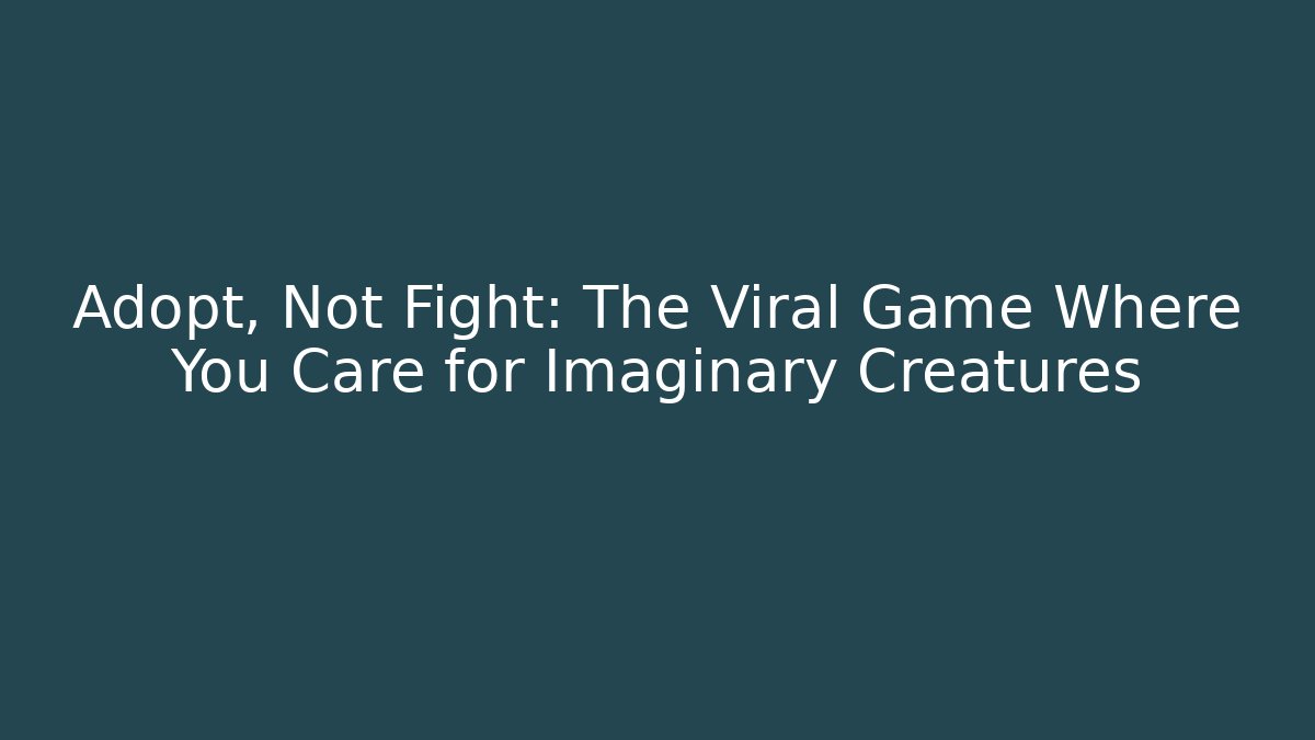 Adopt, Not Fight: The Viral Game Where You Care for Imaginary Creatures