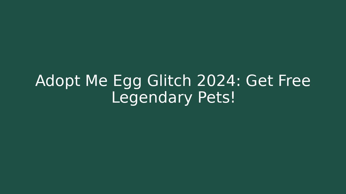 Adopt Me Egg Glitch 2024: Get Free Legendary Pets!