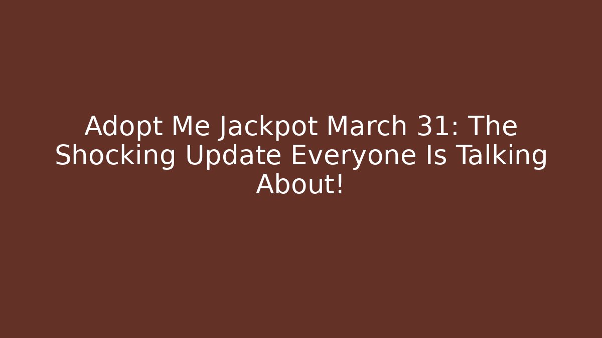 Adopt Me Jackpot March 31: The Shocking Update Everyone Is Talking About!
