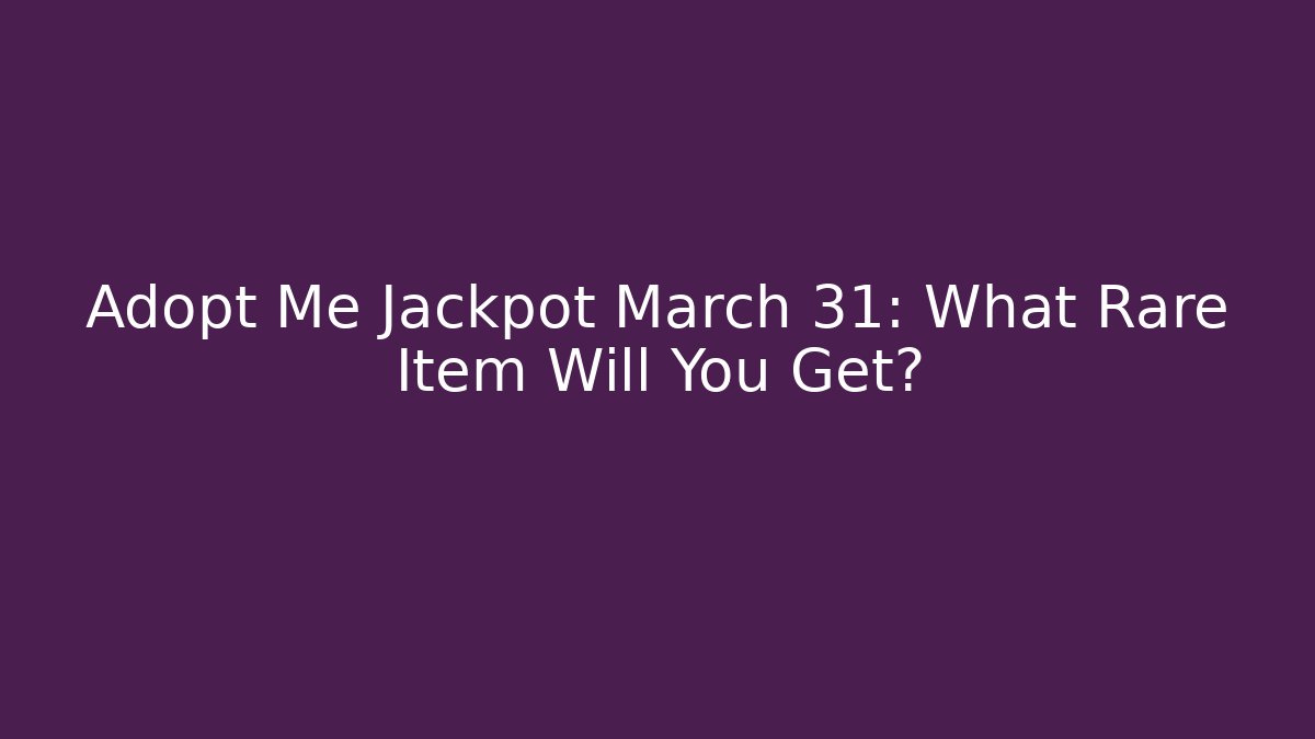 Adopt Me Jackpot March 31: What Rare Item Will You Get? - Andrea Zevedo