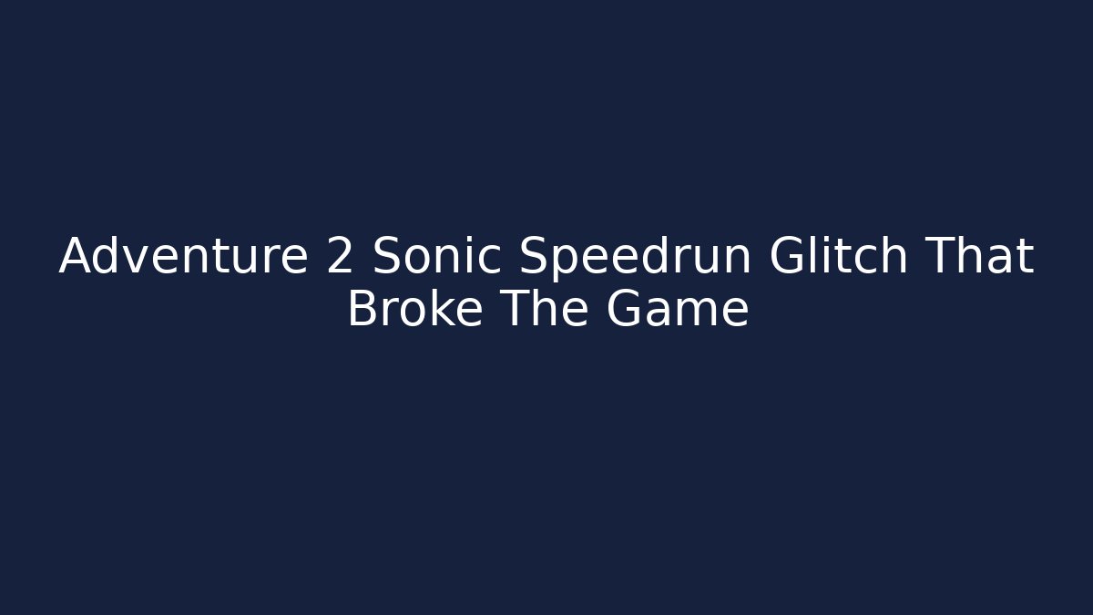 Adventure 2 Sonic Speedrun Glitch That Broke The Game