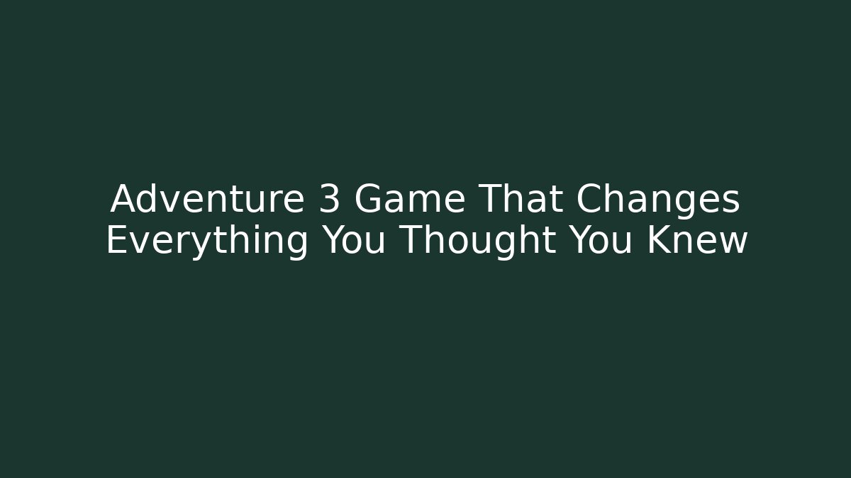 Adventure 3 Game That Changes Everything You Thought You Knew