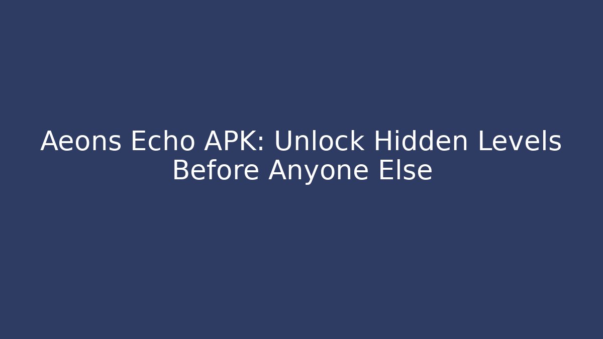 Aeons Echo APK: Unlock Hidden Levels Before Anyone Else