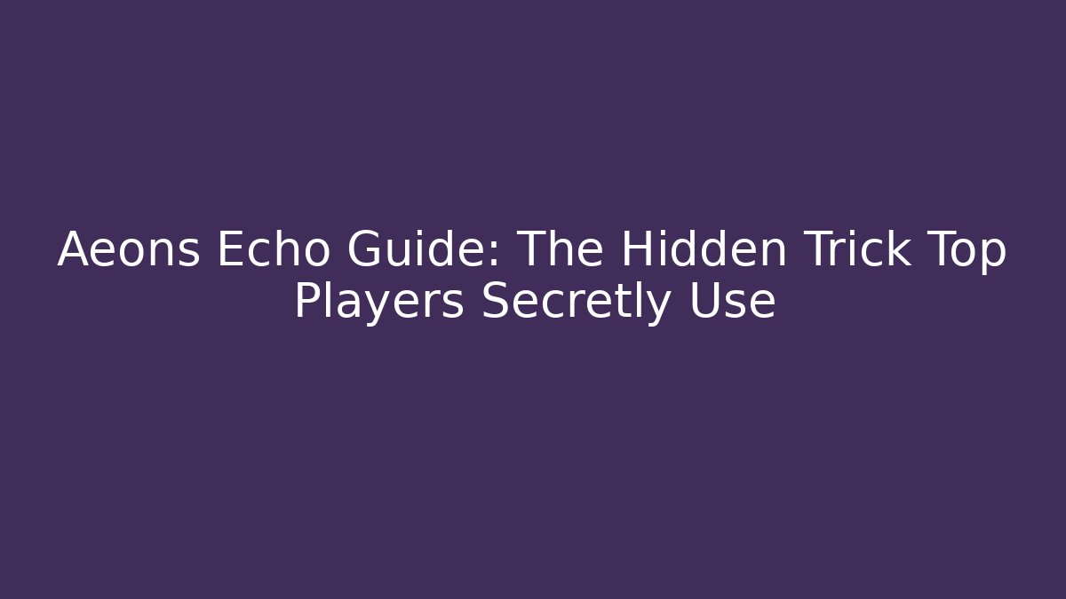 Aeons Echo Guide: The Hidden Trick Top Players Secretly Use