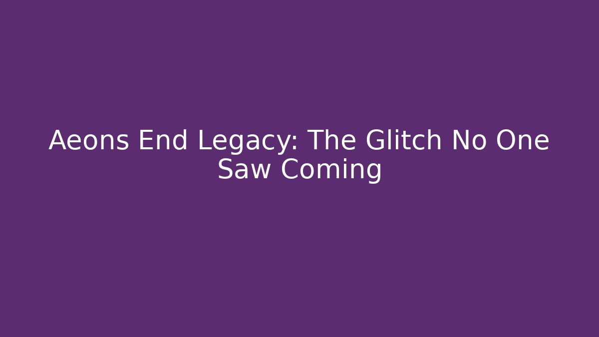 Aeons End Legacy: The Glitch No One Saw Coming