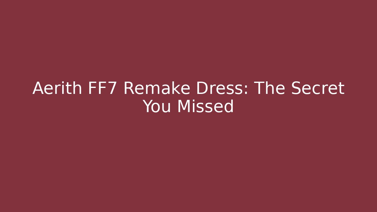 Aerith FF7 Remake Dress: The Secret You Missed