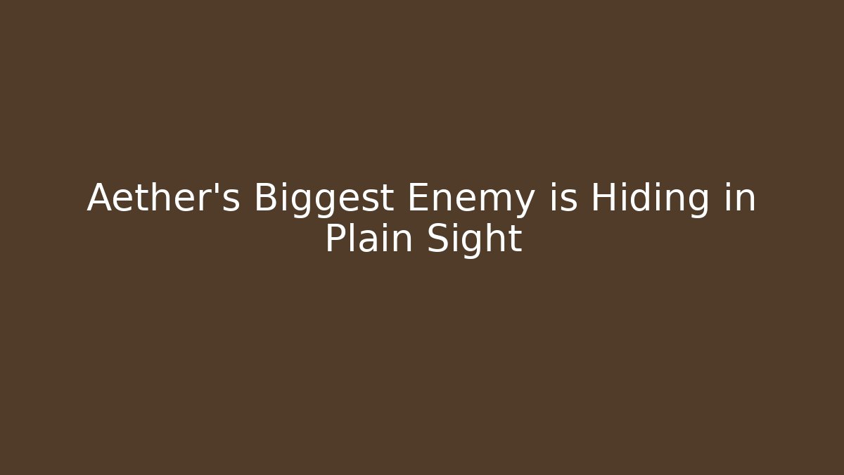 Aether's Biggest Enemy is Hiding in Plain Sight