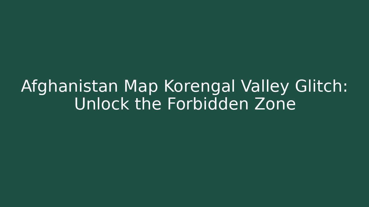 Afghanistan Map Korengal Valley Glitch: Unlock the Forbidden Zone