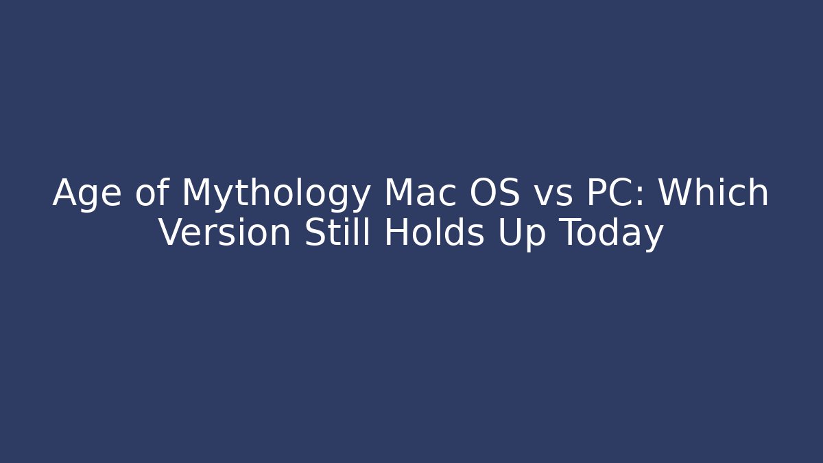 Age of Mythology Mac OS vs PC: Which Version Still Holds Up Today