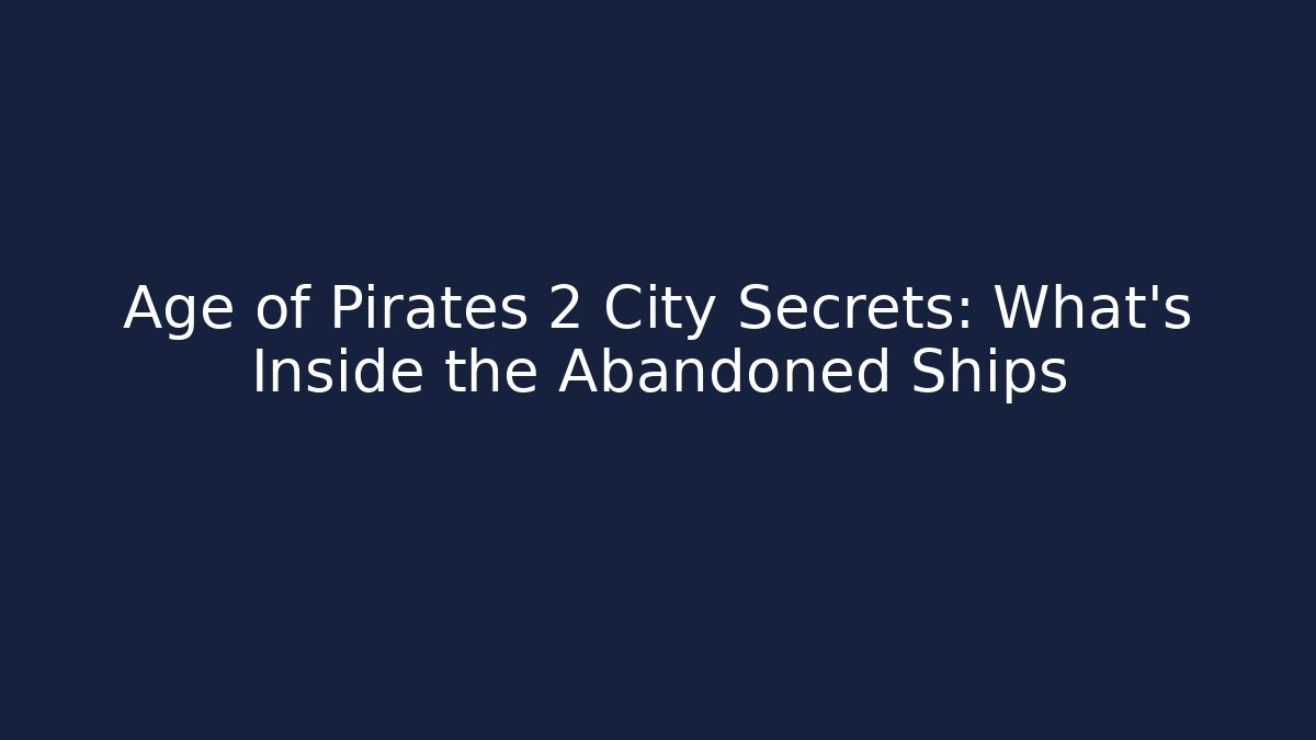 Age of Pirates 2 City Secrets: What's Inside the Abandoned Ships