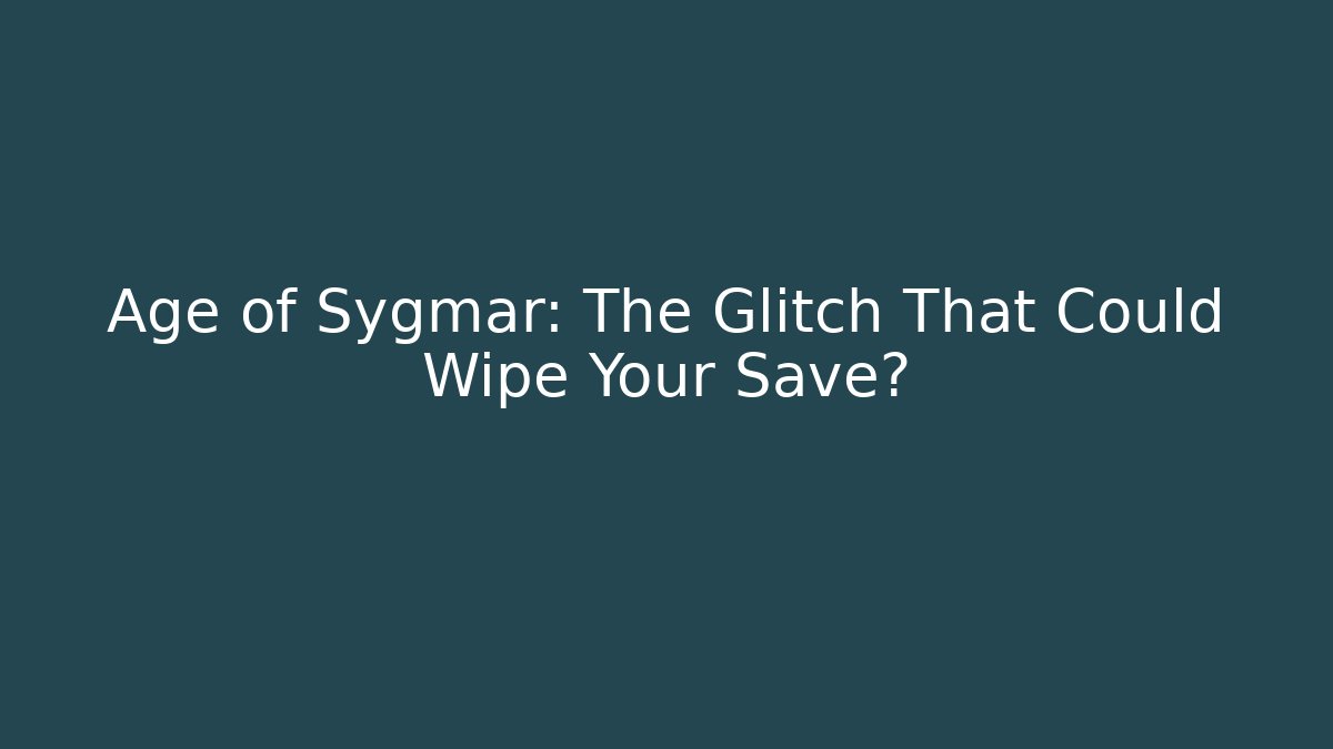Age of Sygmar: The Glitch That Could Wipe Your Save?