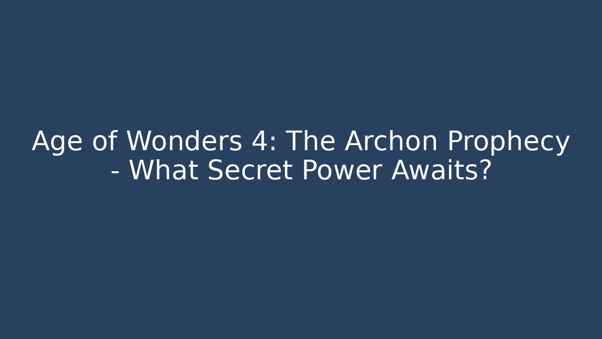 Age of Wonders 4: The Archon Prophecy – What Secret Power Awaits?