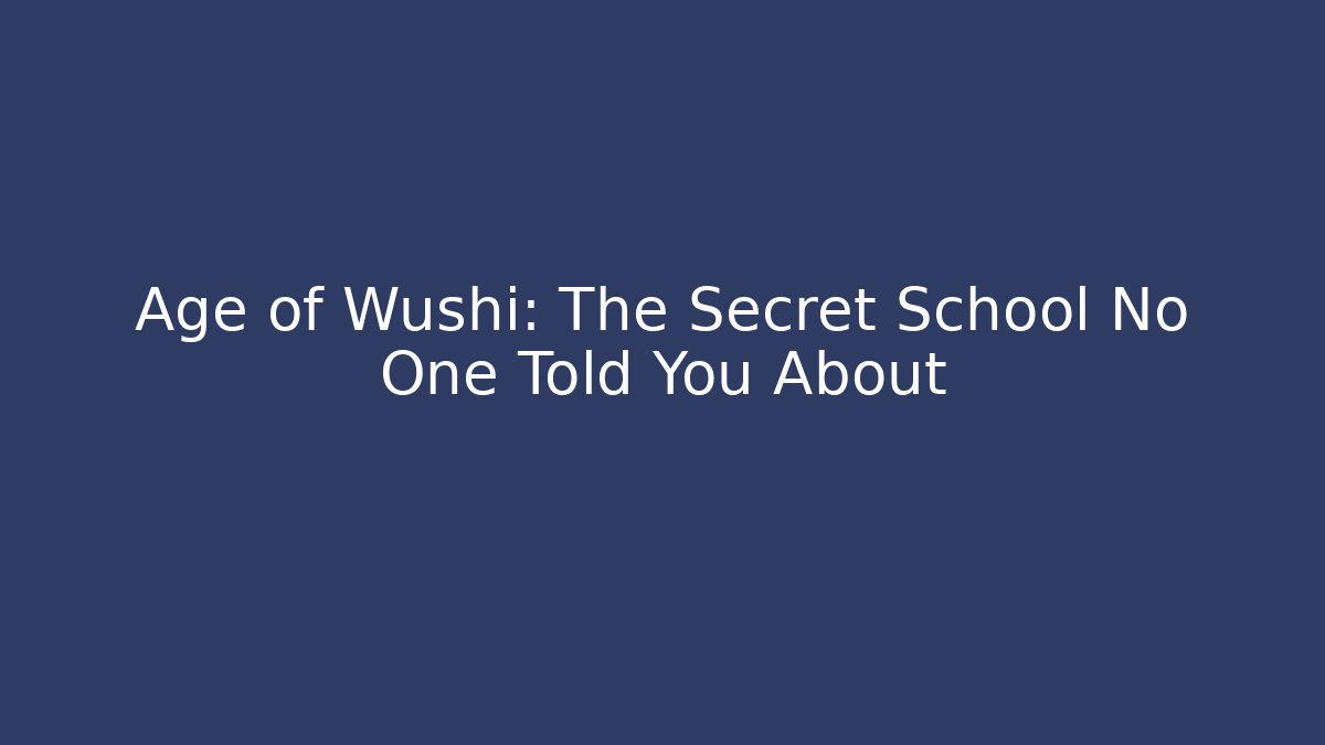 Age of Wushi: The Secret School No One Told You About