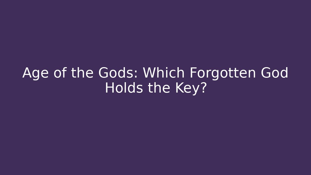 Age of the Gods: Which Forgotten God Holds the Key?