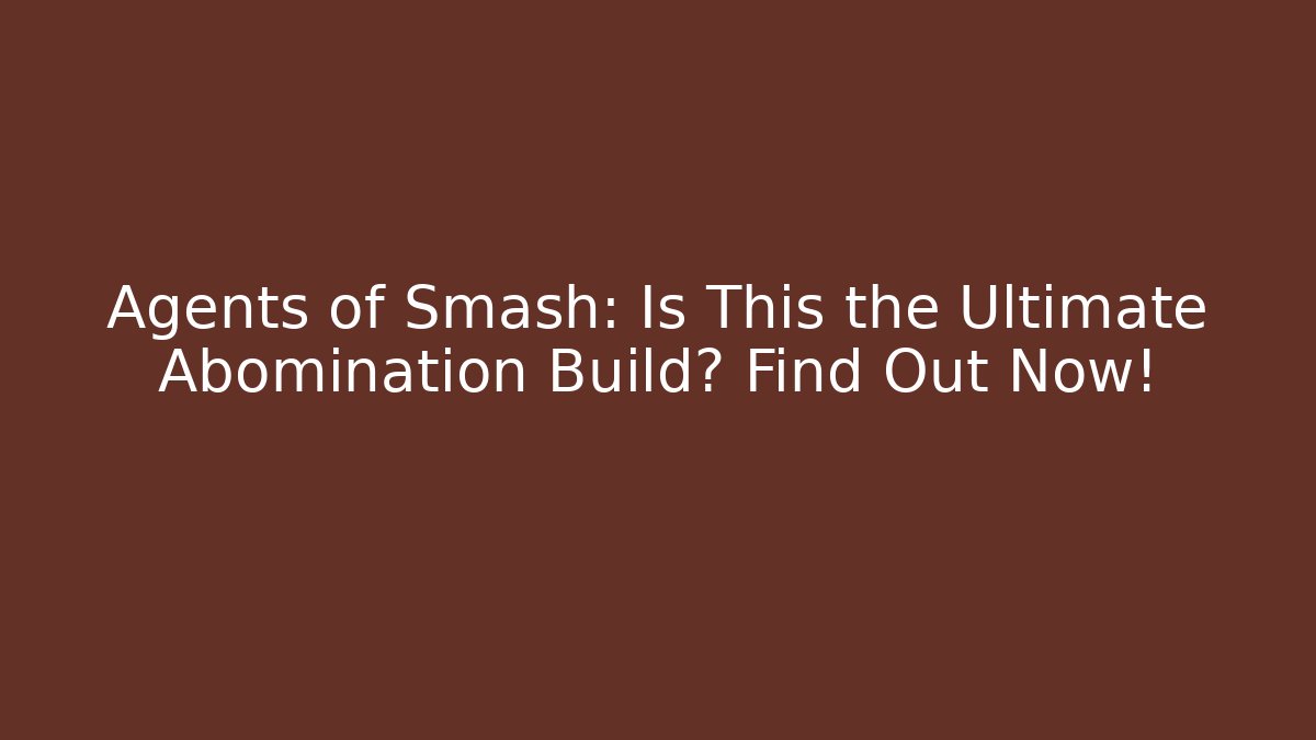 Agents of Smash: Is This the Ultimate Abomination Build? Find Out Now!