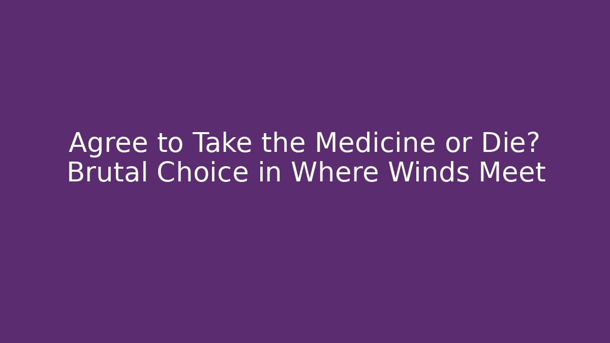 Agree to Take the Medicine or Die? Brutal Choice in Where Winds Meet