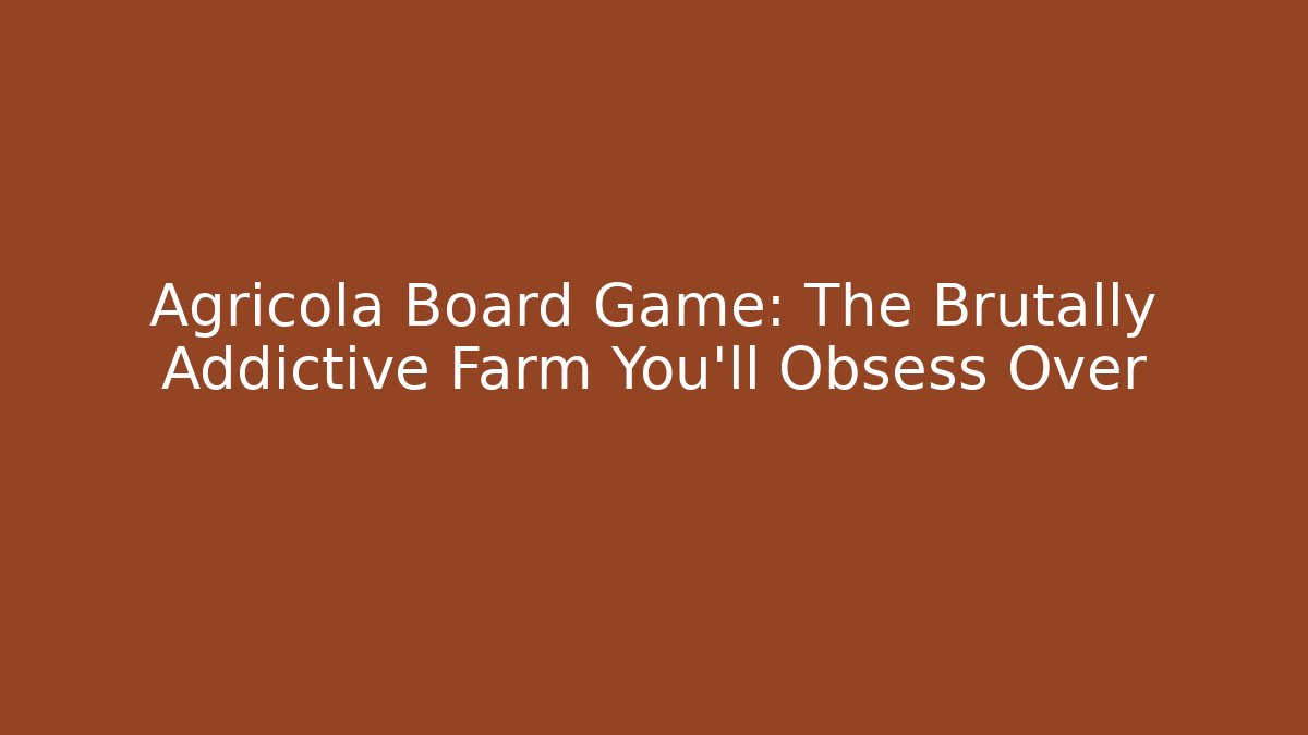 Agricola Board Game: The Brutally Addictive Farm You'll Obsess Over
