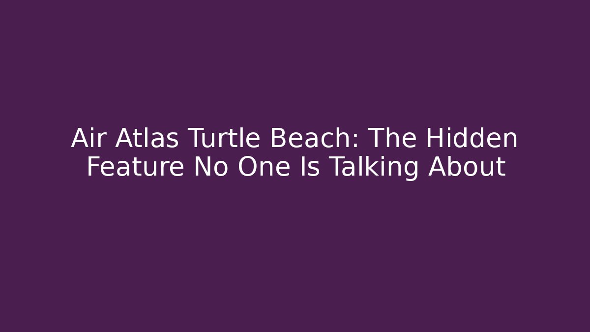 Air Atlas Turtle Beach: The Hidden Feature No One Is Talking About